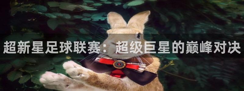 意昂官网入口登录：超新星足球联赛：超级巨星的巅峰对决