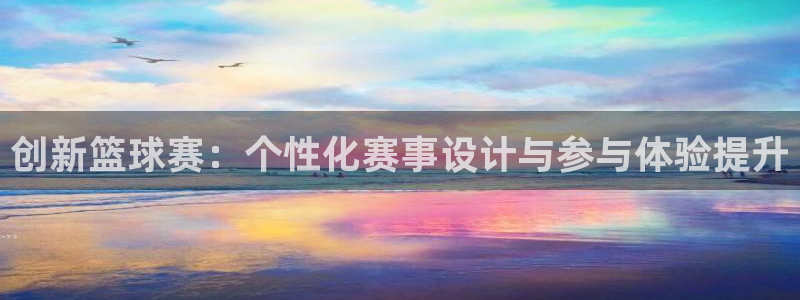 意昂体育app官方网站入口在线观看：创新篮球赛：个性化赛事设