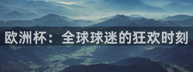 意昂平台app官方下载：欧洲杯：全球