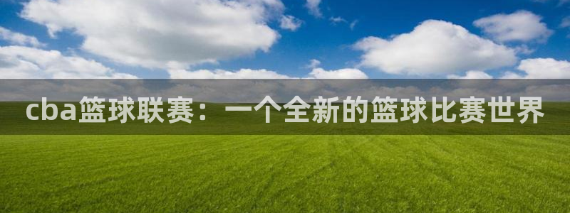  意昂官网注册平台：cba篮球联赛：一个全新的篮球比赛世界