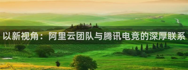 意昂平台：以新视角：阿里云团队与腾讯