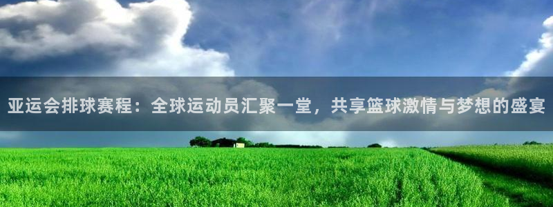 意昂体育app官方网站入口在线观看：亚运会排球赛程：全球运动