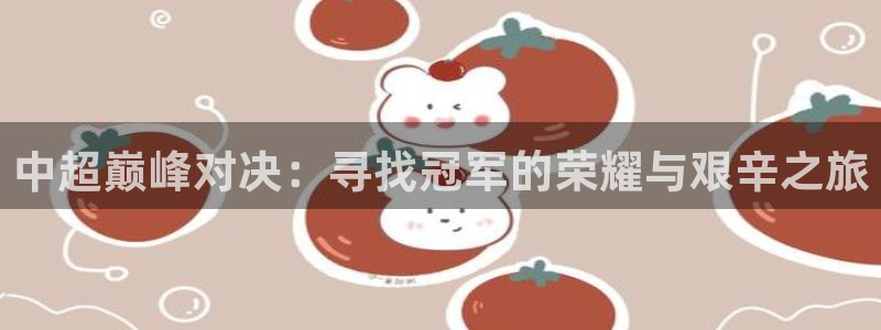 意昂平台官网：中超巅峰对决：寻找冠军的荣耀与艰辛之旅