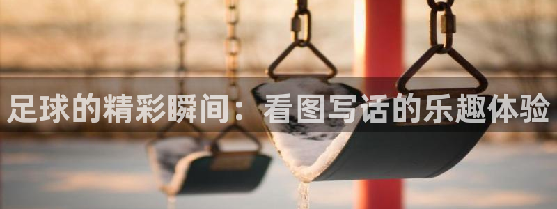 意昂官网入口登录：足球的精彩瞬间：看