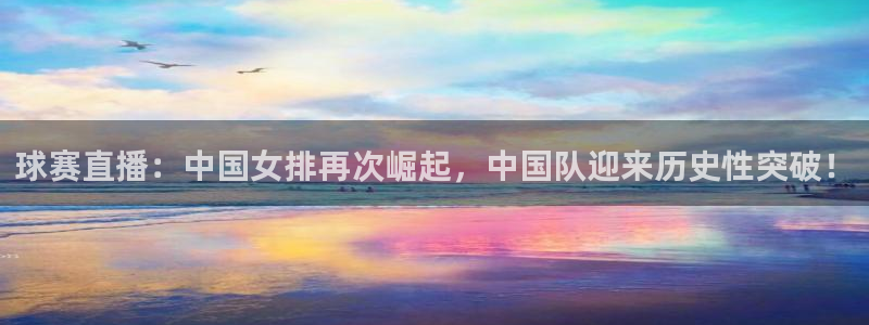  意昂体育app正版下载官网：球赛直播：中国女排再次崛起，中国