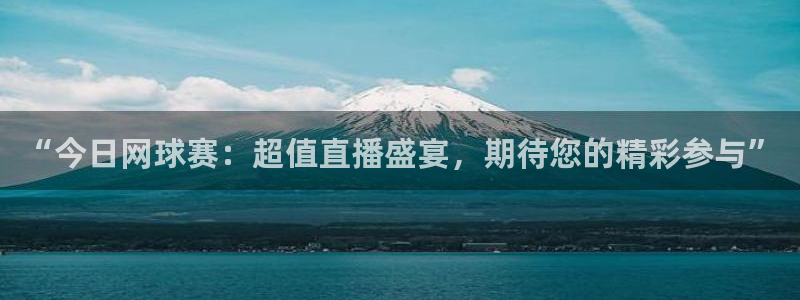  意昂平台官网：“今日网球赛：超值直播盛宴，期待您的精彩参与”