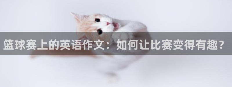 意昂平台登录入口最新版本介绍：篮球赛上的英语作文：如何让比赛