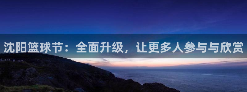 意昂官网注册平台：沈阳篮球节：全面升