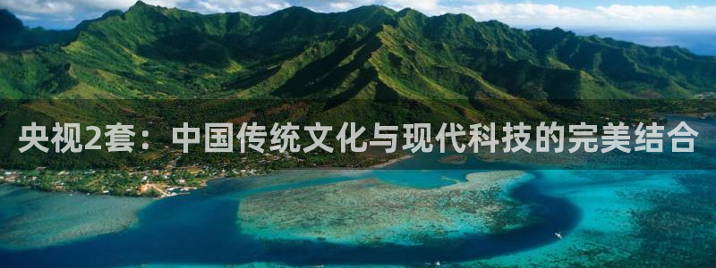 88看球吧直播：央视2套：中国传统文化与现代科技的完美结合