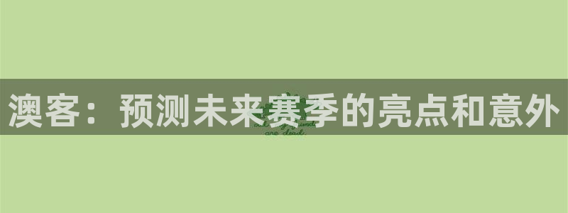 就要直播nba看球吧：澳客：预测未来赛季的亮点和意外