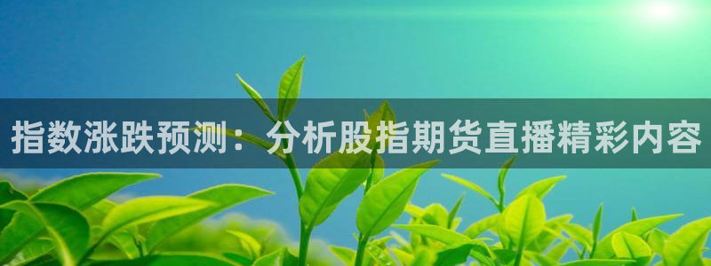 鲨鱼直播nba在线看球吧：指数涨跌预测：分析股指期货直播精彩内容
