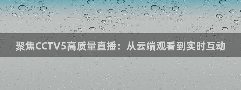 看球吧在线观看：聚焦CCTV5高质量直播：从云端观看到实时互动