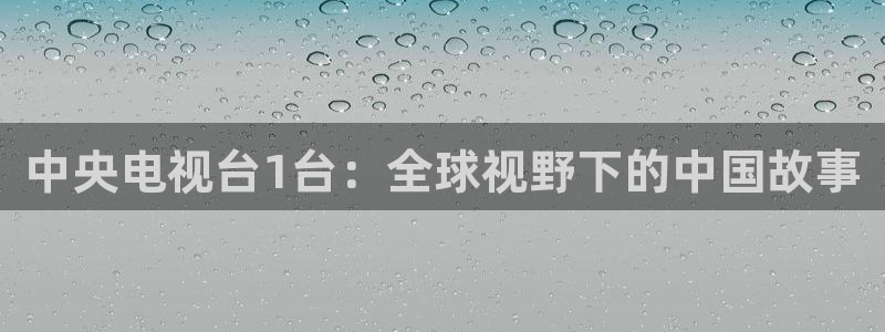 看球吧nba直播球直播jrs：中央电视台1台：全球视野下的中国故事