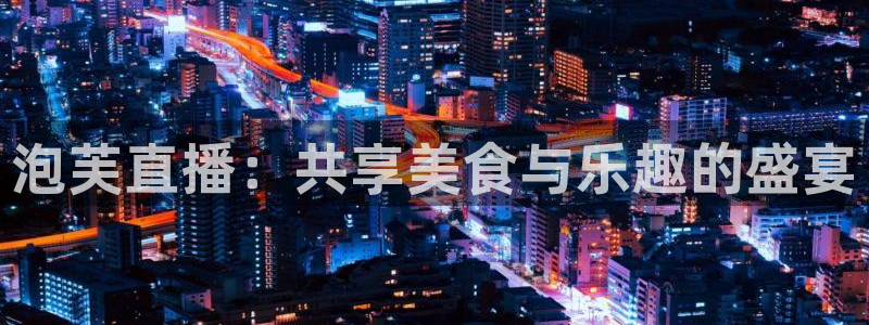 看球吧jrs直播免费直播平台：泡芙直播：共享美食与乐趣的盛宴